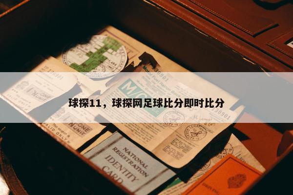 球探11，球探网足球比分即时比分