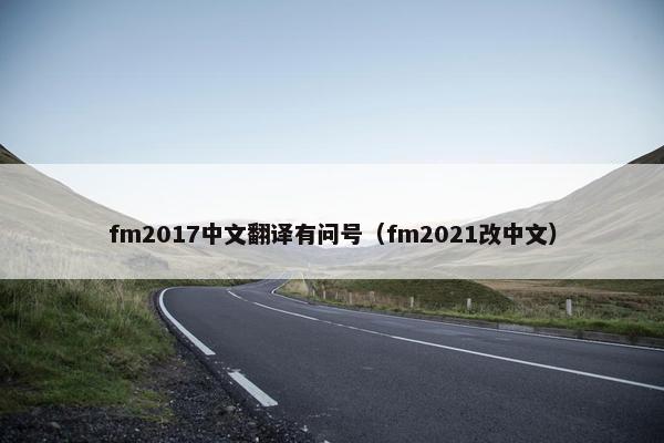 fm2017中文翻译有问号（fm2021改中文）