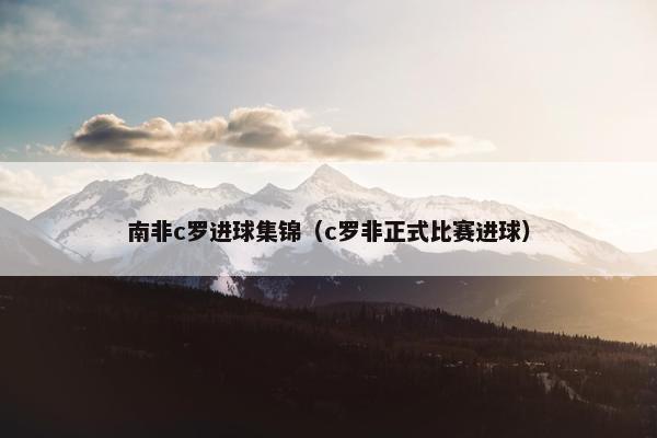 南非c罗进球集锦（c罗非正式比赛进球）