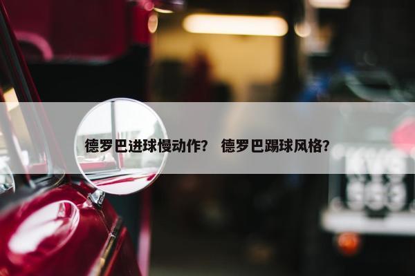 德罗巴进球慢动作？ 德罗巴踢球风格？