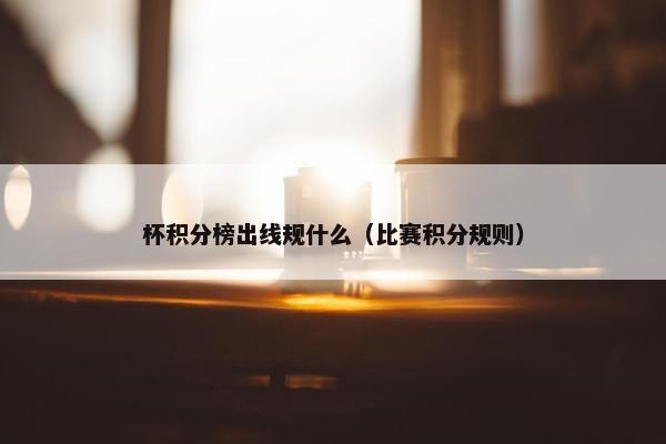 杯积分榜出线规什么（比赛积分规则）