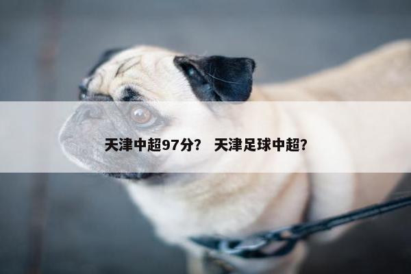 天津中超97分？ 天津足球中超？