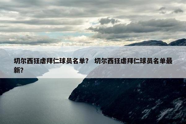 切尔西狂虐拜仁球员名单？ 切尔西狂虐拜仁球员名单最新？