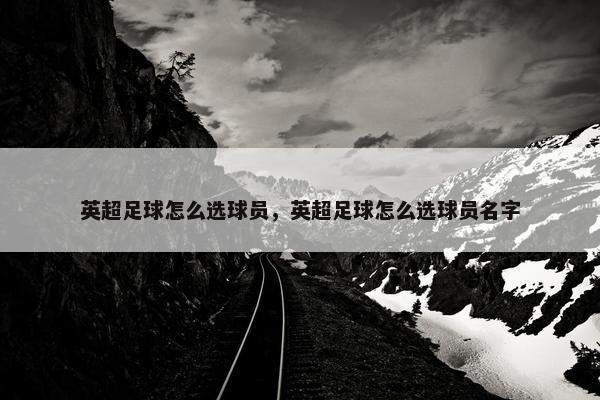 英超足球怎么选球员，英超足球怎么选球员名字