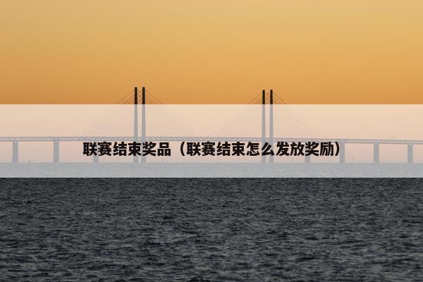 联赛结束奖品（联赛结束怎么发放奖励）