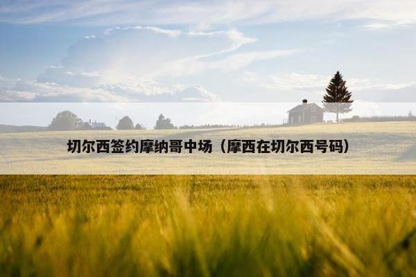 切尔西签约摩纳哥中场（摩西在切尔西号码）