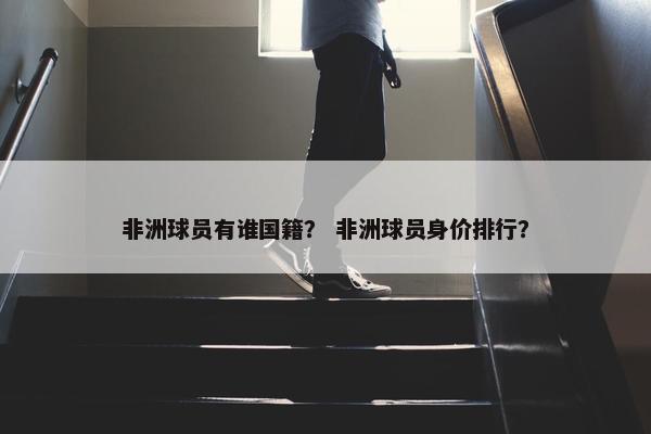非洲球员有谁国籍？ 非洲球员身价排行？