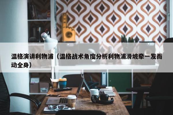 温格演讲利物浦（温格战术角度分析利物浦滑坡牵一发而动全身）