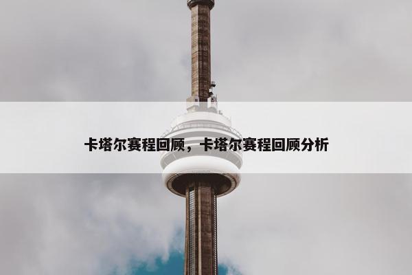 卡塔尔赛程回顾，卡塔尔赛程回顾分析