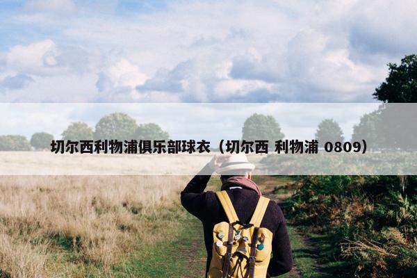 切尔西利物浦俱乐部球衣（切尔西 利物浦 0809）