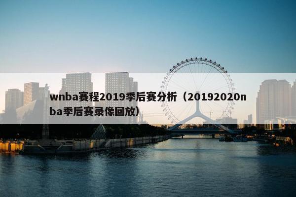 wnba赛程2019季后赛分析（20192020nba季后赛录像回放）