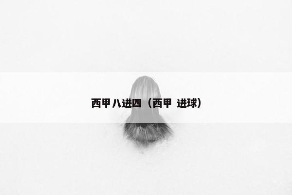 西甲八进四（西甲 进球）