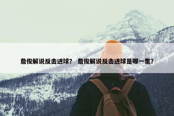 詹俊解说反击进球？ 詹俊解说反击进球是哪一集？