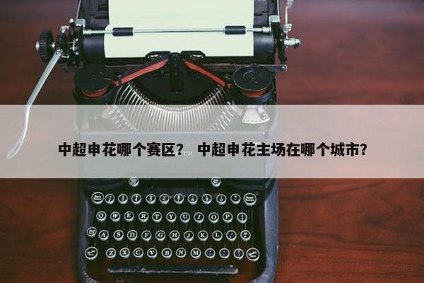 中超申花哪个赛区？ 中超申花主场在哪个城市？