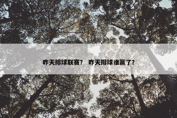 昨天排球联赛？ 昨天排球谁赢了？
