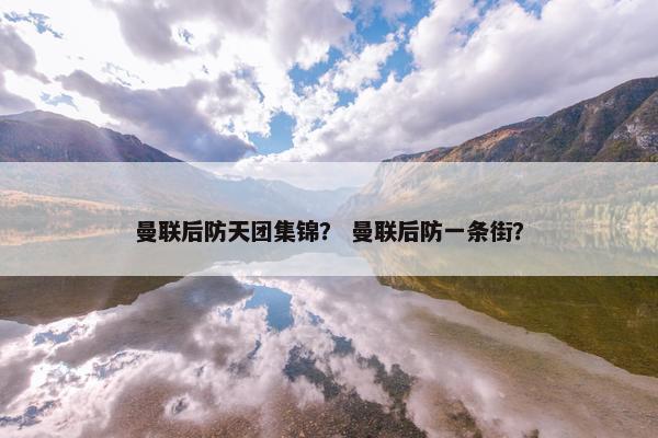 曼联后防天团集锦？ 曼联后防一条街？
