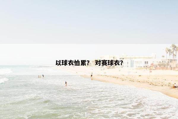 以球衣怕累？ 对赛球衣？