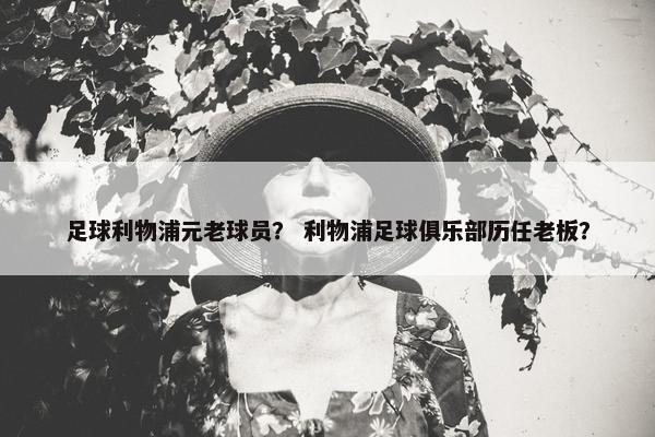 足球利物浦元老球员？ 利物浦足球俱乐部历任老板？