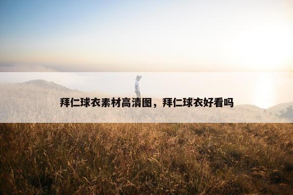 拜仁球衣素材高清图，拜仁球衣好看吗