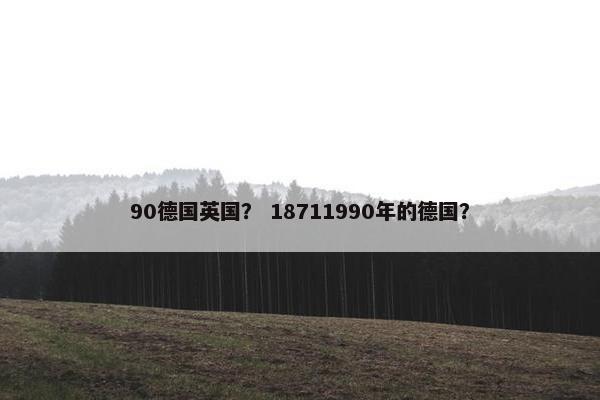90德国英国？ 18711990年的德国？