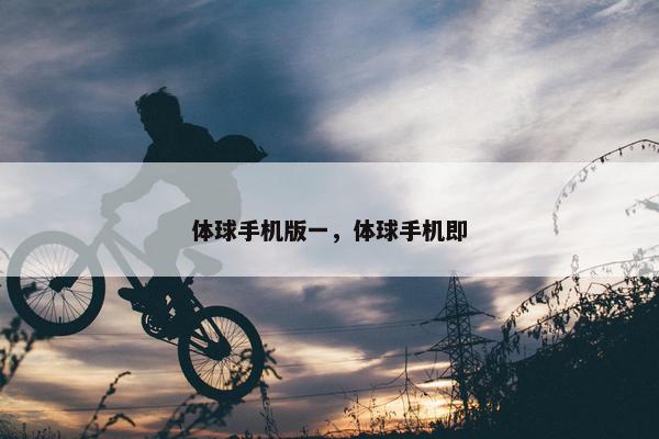 体球手机版一，体球手机即