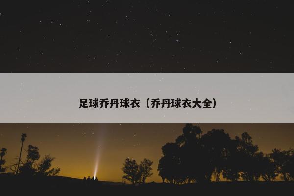 足球乔丹球衣（乔丹球衣大全）