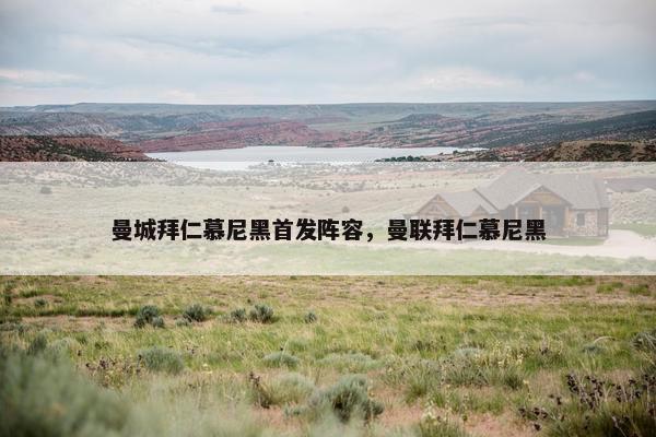 曼城拜仁慕尼黑首发阵容，曼联拜仁慕尼黑