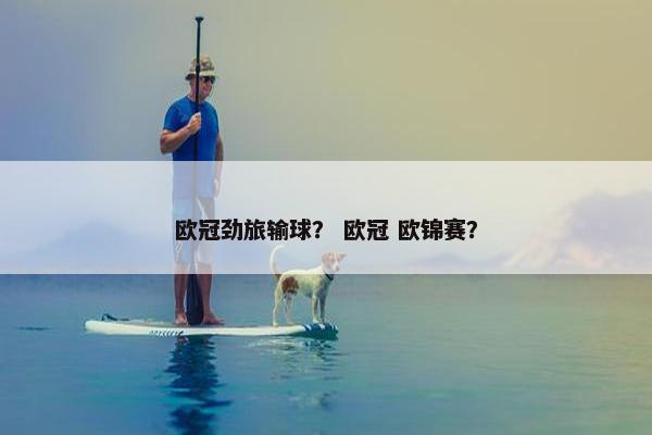 欧冠劲旅输球？ 欧冠 欧锦赛？