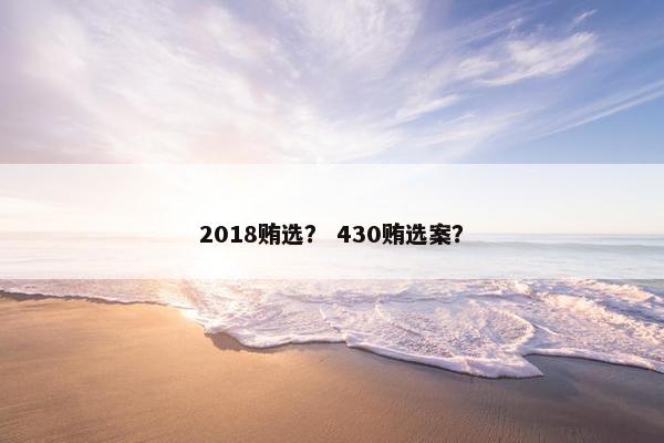 2018贿选？ 430贿选案？