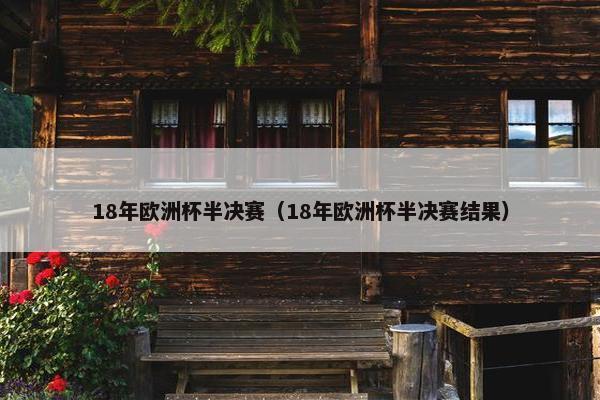 18年欧洲杯半决赛（18年欧洲杯半决赛结果）