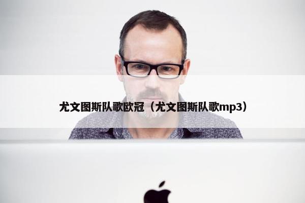 尤文图斯队歌欧冠（尤文图斯队歌mp3）