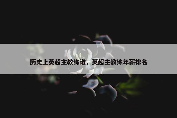 历史上英超主教练谁，英超主教练年薪排名