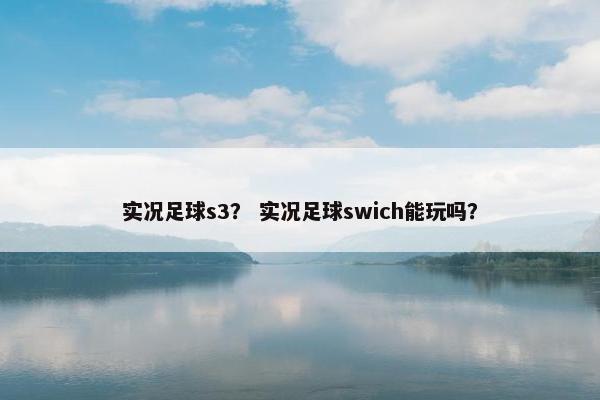 实况足球s3？ 实况足球swich能玩吗？