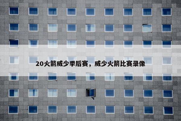 20火箭威少季后赛，威少火箭比赛录像