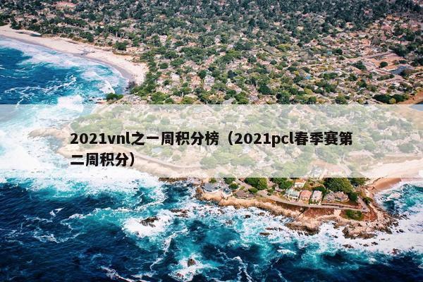 2021vnl之一周积分榜（2021pcl春季赛第二周积分）