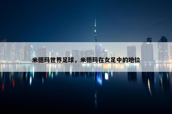 米德玛世界足球，米德玛在女足中的地位