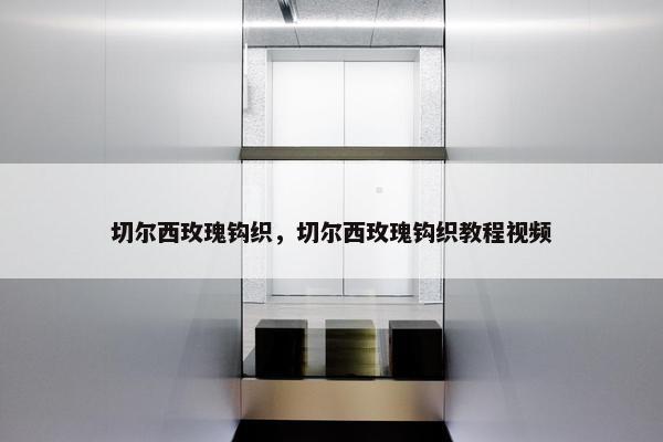 切尔西玫瑰钩织，切尔西玫瑰钩织教程视频