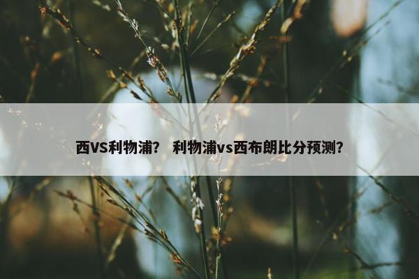西VS利物浦？ 利物浦vs西布朗比分预测？