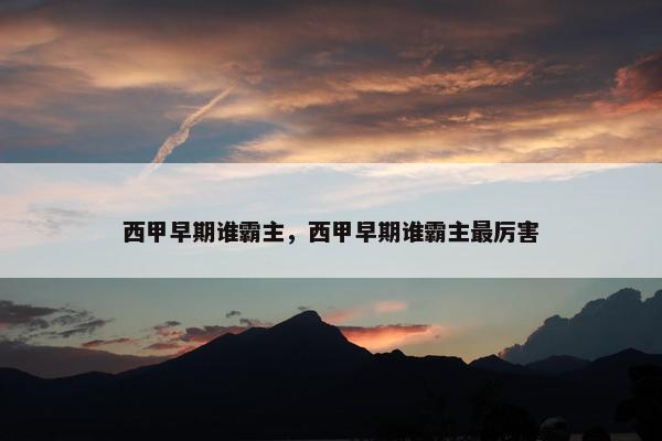 西甲早期谁霸主，西甲早期谁霸主最厉害