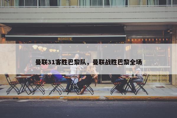 曼联31客胜巴黎队，曼联战胜巴黎全场