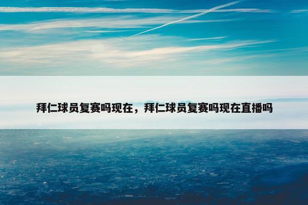 拜仁球员复赛吗现在，拜仁球员复赛吗现在直播吗