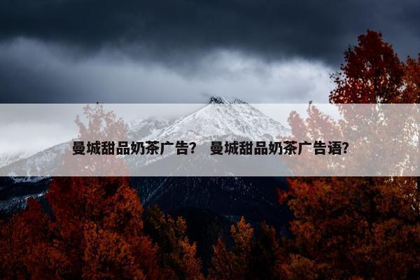 曼城甜品奶茶广告？ 曼城甜品奶茶广告语？
