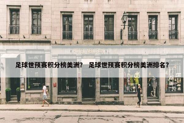 足球世预赛积分榜美洲？ 足球世预赛积分榜美洲排名？