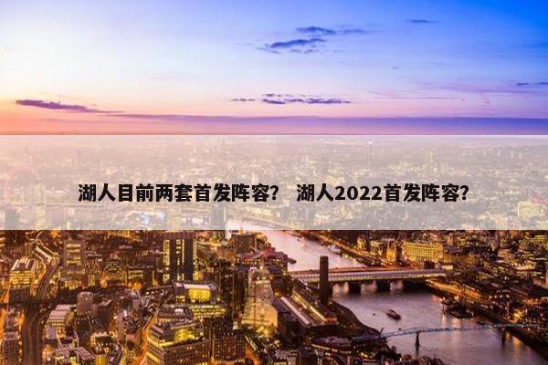 湖人目前两套首发阵容？ 湖人2022首发阵容？