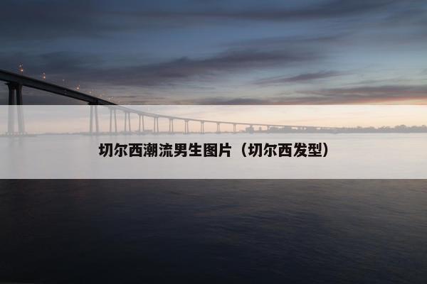 切尔西潮流男生图片（切尔西发型）