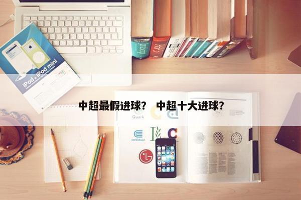 中超最假进球？ 中超十大进球？
