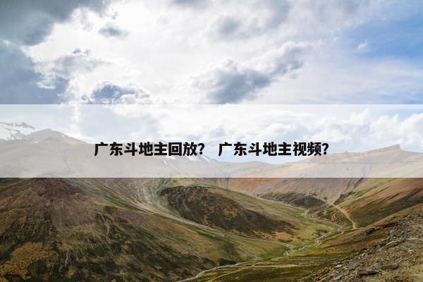 广东斗地主回放？ 广东斗地主视频？