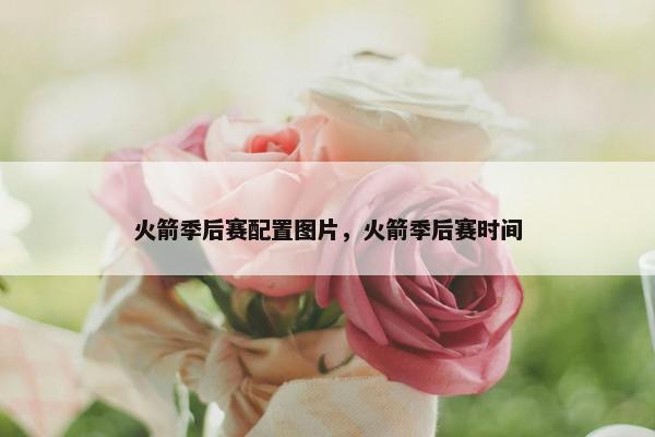 火箭季后赛配置图片，火箭季后赛时间