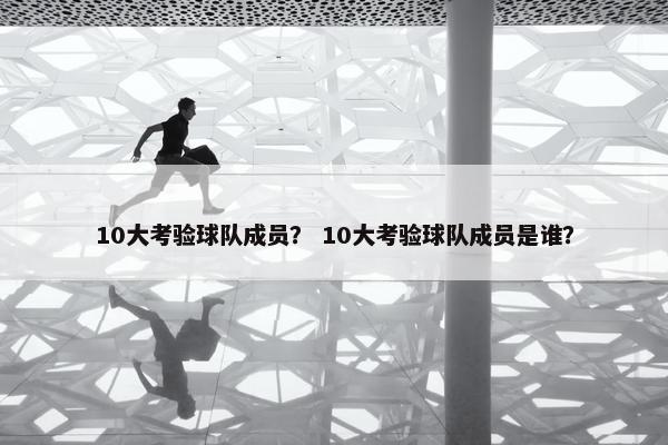 10大考验球队成员？ 10大考验球队成员是谁？