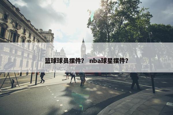 篮球球员摆件？ nba球星摆件？
